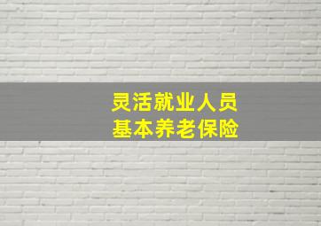 灵活就业人员 基本养老保险